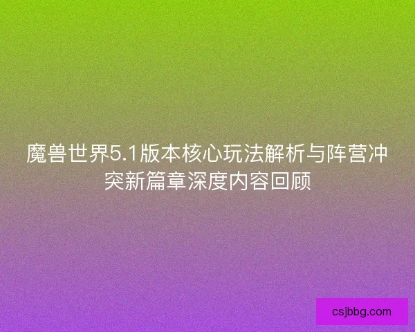 魔兽世界5.1版本核心玩法解析与阵营冲突新篇章深度内容回顾