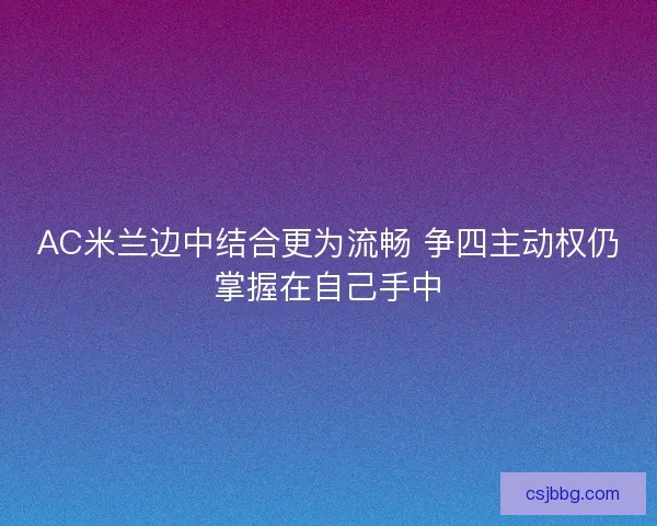 AC米兰边中结合更为流畅 争四主动权仍掌握在自己手中